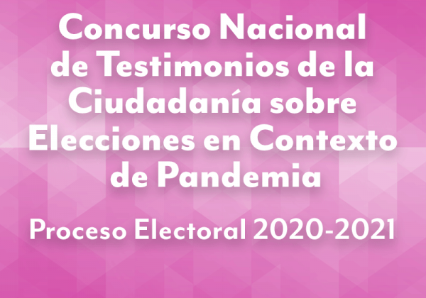 Concurso Nacional de Testimonios de la Ciudadanía sobre Elecciones en contexto de pandemia Proceso Electoral 2020 - 2021